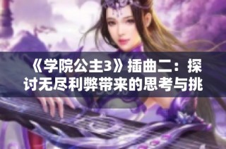 《学院公主3》插曲二：探讨无尽利弊带来的思考与挑战