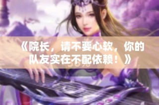 《院长，请不要心软，你的队友实在不配依赖！》
