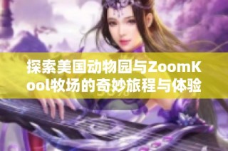 探索美国动物园与ZoomKool牧场的奇妙旅程与体验