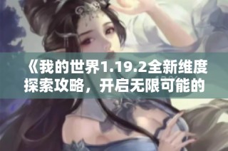 《我的世界1.19.2全新维度探索攻略，开启无限可能的冒险旅程》