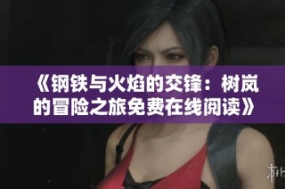《钢铁与火焰的交锋：树岚的冒险之旅免费在线阅读》