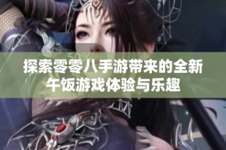 探索零零八手游带来的全新午饭游戏体验与乐趣