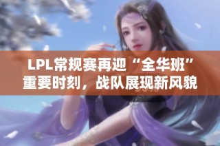 LPL常规赛再迎“全华班”重要时刻，战队展现新风貌