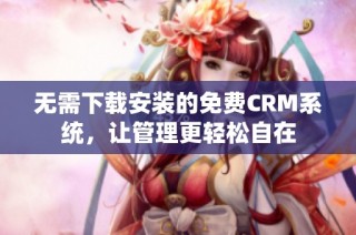 无需下载安装的免费CRM系统，让管理更轻松自在