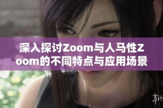 深入探讨Zoom与人马性Zoom的不同特点与应用场景