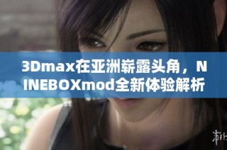 3Dmax在亚洲崭露头角，NINEBOXmod全新体验解析