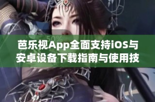 芭乐视App全面支持iOS与安卓设备下载指南与使用技巧