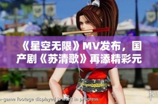 《星空无限》MV发布，国产剧《苏清歌》再添精彩元素