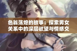 色翁荡熄的故事：探索男女关系中的深层欲望与情感交织