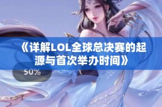 《详解LOL全球总决赛的起源与首次举办时间》