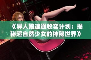 《异人娘速通收容计划：揭秘超自然少女的神秘世界》