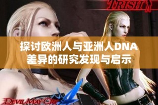 探讨欧洲人与亚洲人DNA差异的研究发现与启示