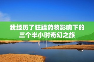 我经历了狂躁药物影响下的三个半小时奇幻之旅