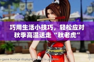 巧用生活小技巧，轻松应对秋季高温送走“秋老虎”