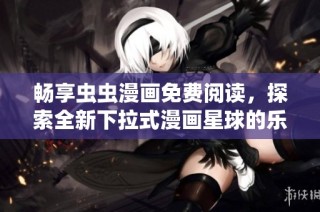 畅享虫虫漫画免费阅读，探索全新下拉式漫画星球的乐趣