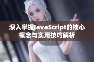 深入掌握JavaScript的核心概念与实用技巧解析