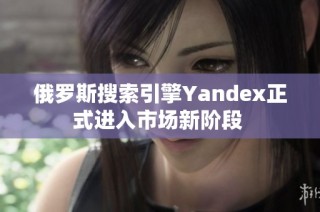 俄罗斯搜索引擎Yandex正式进入市场新阶段 