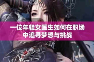 一位年轻女医生如何在职场中追寻梦想与挑战