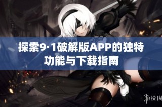 探索9·1破解版APP的独特功能与下载指南