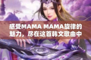 感受MAMA MAMA旋律的魅力，尽在这首韩文歌曲中