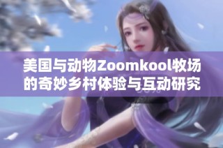 美国与动物Zoomkool牧场的奇妙乡村体验与互动研究