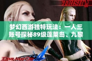 梦幻西游独特玩法：一人三账号探秘89级蓬莱岛、九黎城与东海渊!