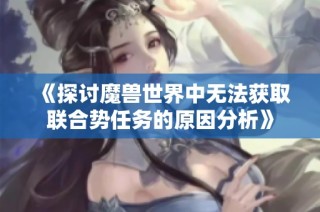 《探讨魔兽世界中无法获取联合势任务的原因分析》