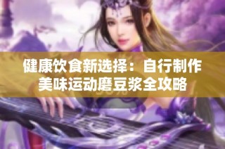 健康饮食新选择：自行制作美味运动磨豆浆全攻略