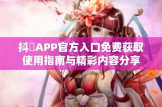 抖抈APP官方入口免费获取使用指南与精彩内容分享