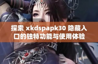 探索 xkdspapk30 隐藏入口的独特功能与使用体验