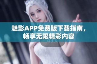 魅影APP免费版下载指南，畅享无限精彩内容