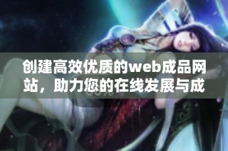 创建高效优质的web成品网站，助力您的在线发展与成功