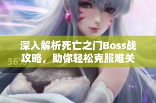深入解析死亡之门Boss战攻略，助你轻松克服难关