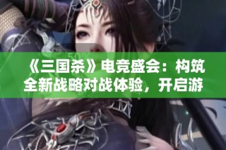 《三国杀》电竞盛会：构筑全新战略对战体验，开启游戏竞技新时代！