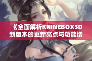 《全面解析KNINEBOX3D新版本的更新亮点与功能增强》