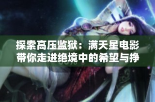 探索高压监狱：满天星电影带你走进绝境中的希望与挣扎