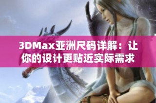 3DMax亚洲尺码详解：让你的设计更贴近实际需求