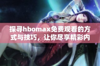 探寻hbomax免费观看的方式与技巧，让你尽享精彩内容