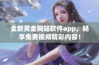 全新黄金网站软件app，畅享免费视频精彩内容！