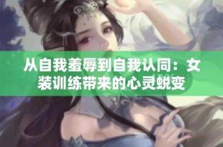 从自我羞辱到自我认同：女装训练带来的心灵蜕变