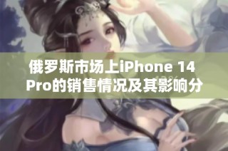 俄罗斯市场上iPhone 14 Pro的销售情况及其影响分析