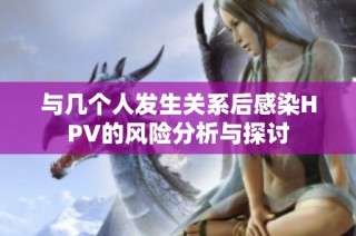 与几个人发生关系后感染HPV的风险分析与探讨