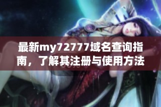 最新my72777域名查询指南，了解其注册与使用方法