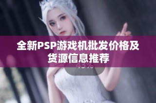 全新PSP游戏机批发价格及货源信息推荐