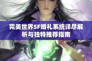 完美世界SF婚礼系统详尽解析与独特推荐指南