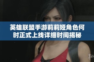 英雄联盟手游莉莉娅角色何时正式上线详细时间揭秘