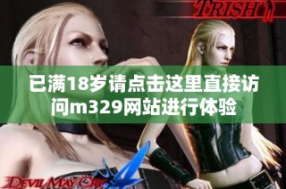 已满18岁请点击这里直接访问m329网站进行体验