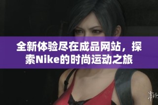 全新体验尽在成品网站，探索Nike的时尚运动之旅