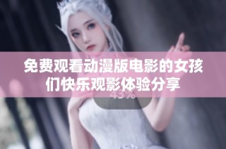 免费观看动漫版电影的女孩们快乐观影体验分享