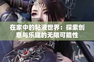 在家中的粘液世界：探索创意与乐趣的无限可能性